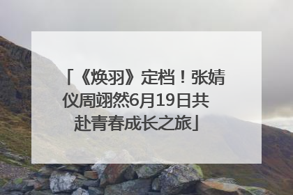 《焕羽》定档！张婧仪周翊然6月19日共赴青春成长之旅