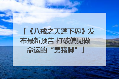 《八戒之天蓬下界》发布最新预告 打破偏见做命运的“男猪脚”