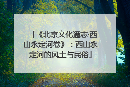 《北京文化通志·西山永定河卷》：西山永定河的风土与民俗
