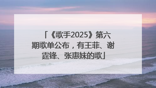 《歌手2025》第六期歌单公布，有王菲、谢霆锋、张惠妹的歌