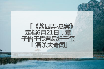 《酱园弄·悬案》定档6月21日，章子怡王传君易烊千玺上演杀夫奇闻