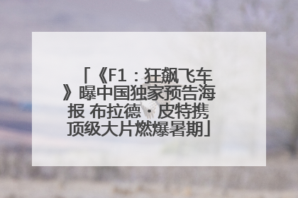 《F1：狂飙飞车》曝中国独家预告海报 布拉德・皮特携顶级大片燃爆暑期