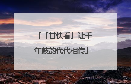 「甘快看」让千年鼓韵代代相传