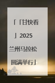 「甘快看」2025兰州马拉松圆满举行