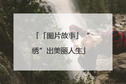「图片故事」“绣”出美丽人生