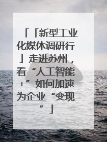「新型工业化媒体调研行」走进苏州，看“人工智能+”如何加速为企业“变现”