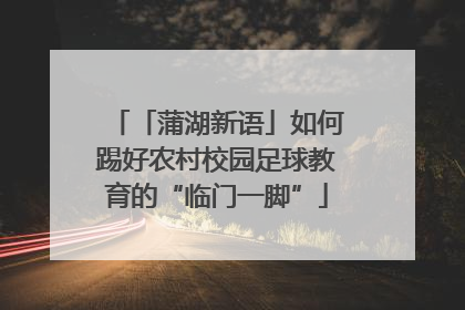 「蒲湖新语」如何踢好农村校园足球教育的“临门一脚”