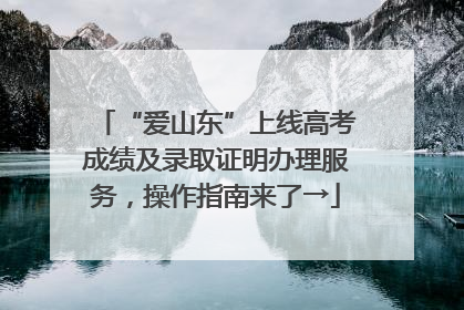 “爱山东”上线高考成绩及录取证明办理服务，操作指南来了→