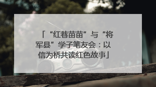 “红巷苗苗”与“将军县”学子笔友会：以信为桥共读红色故事