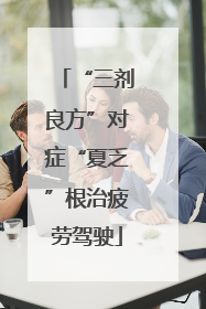 “三剂良方”对症“夏乏”根治疲劳驾驶