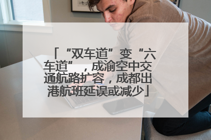 “双车道”变“六车道”，成渝空中交通航路扩容，成都出港航班延误或减少