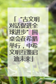 “古文明对话促进全球进步”圆桌会在希腊举行，中希文明互鉴启迪未来