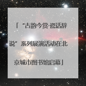 “古韵今赏·瓷话辞说”系列展演活动在北京城市图书馆启幕