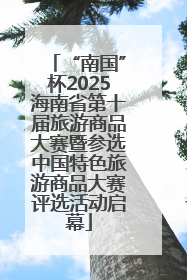 “南国”杯2025海南省第十届旅游商品大赛暨参选中国特色旅游商品大赛评选活动启幕