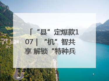 “县”定爆款107｜“机”智共享 解锁“特种兵团”的N种可能