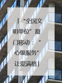“全国文明单位”厦门移动：“心级服务”让爱满格