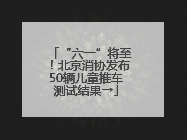 “六一”将至！北京消协发布50辆儿童推车测试结果→