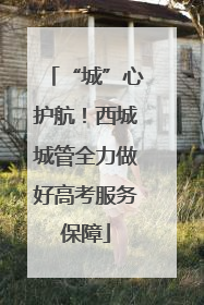 “城”心护航！西城城管全力做好高考服务保障