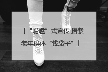 “唠嗑”式宣传 捂紧老年群体“钱袋子”