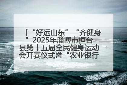 “好运山东”“齐健身”2025年淄博市桓台县第十五届全民健身运动会开赛仪式暨“农业银行杯”第一届社区工作队伍运动会开赛