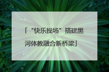 “快乐操场”搭建黑河体教融合新桥梁