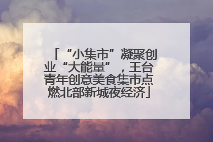 “小集市”凝聚创业“大能量”，王台青年创意美食集市点燃北部新城夜经济