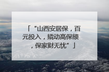 “山西安居保，百元投入，撬动高保额，保家财无忧”