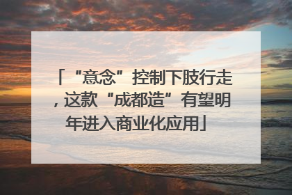 “意念”控制下肢行走，这款“成都造”有望明年进入商业化应用