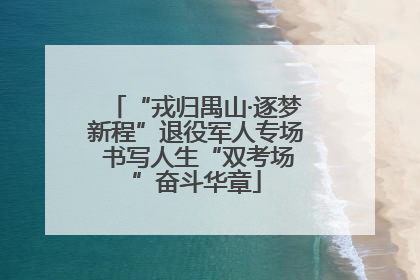 “戎归禺山·逐梦新程”退役军人专场 书写人生“双考场”奋斗华章