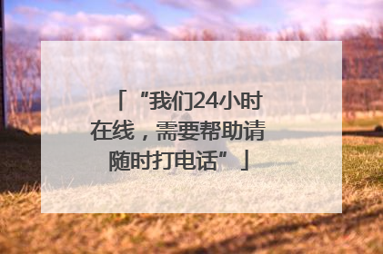 “我们24小时在线，需要帮助请随时打电话”