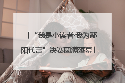 “我是小读者·我为鄱阳代言”决赛圆满落幕