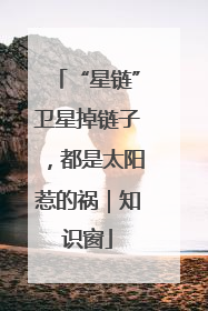 “星链”卫星掉链子，都是太阳惹的祸｜知识窗