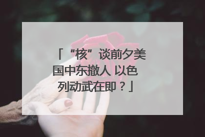 “核”谈前夕美国中东撤人 以色列动武在即？