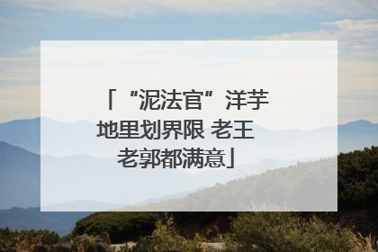 “泥法官”洋芋地里划界限 老王老郭都满意