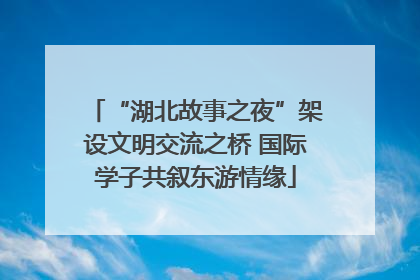 “湖北故事之夜”架设文明交流之桥 国际学子共叙东游情缘