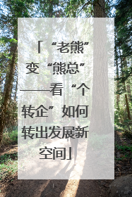 “老熊”变“熊总”——看“个转企”如何转出发展新空间