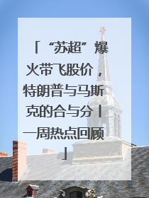“苏超”爆火带飞股价，特朗普与马斯克的合与分丨一周热点回顾
