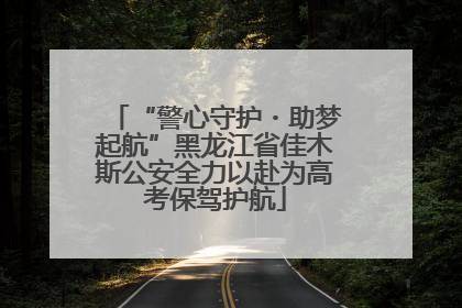 “警心守护・助梦起航”黑龙江省佳木斯公安全力以赴为高考保驾护航