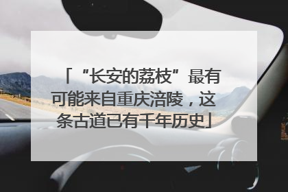 “长安的荔枝”最有可能来自重庆涪陵，这条古道已有千年历史