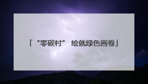 “零碳村” 绘就绿色画卷