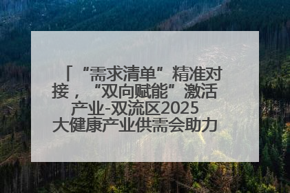 “需求清单”精准对接，“双向赋能”激活产业-双流区2025大健康产业供需会助力企业“满园”发展