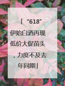 “618”伊始白酒再现低价大促苗头，力度不及去年同期
