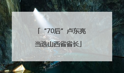 “70后”卢东亮当选山西省省长