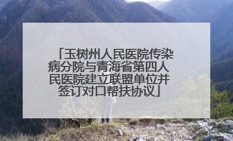 玉树州人民医院传染病分院与青海省第四人民医院建立联盟单位并签订对口帮扶协议