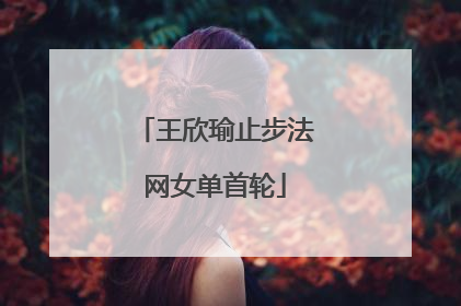 王欣瑜止步法网女单首轮