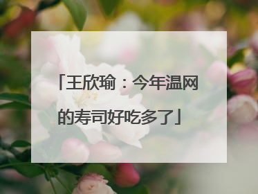 王欣瑜：今年温网的寿司好吃多了