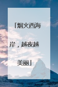 烟火西海岸，越夜越美丽