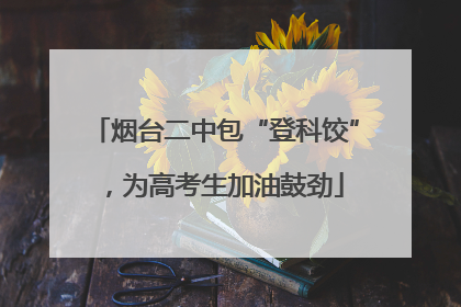 烟台二中包“登科饺”，为高考生加油鼓劲