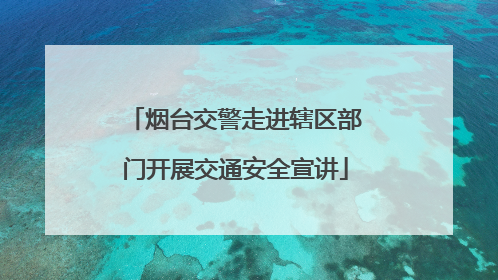 烟台交警走进辖区部门开展交通安全宣讲