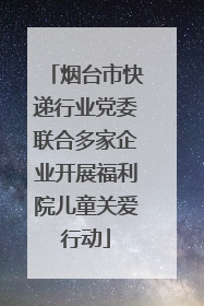 烟台市快递行业党委联合多家企业开展福利院儿童关爱行动